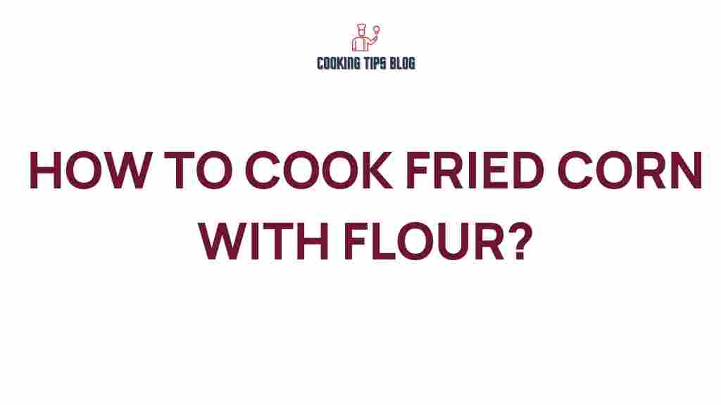 fried-corn-cooking-techniques